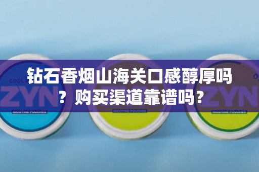 钻石香烟山海关口感醇厚吗？购买渠道靠谱吗？