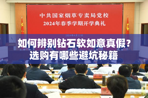 如何辨别钻石软如意真假？选购有哪些避坑秘籍
